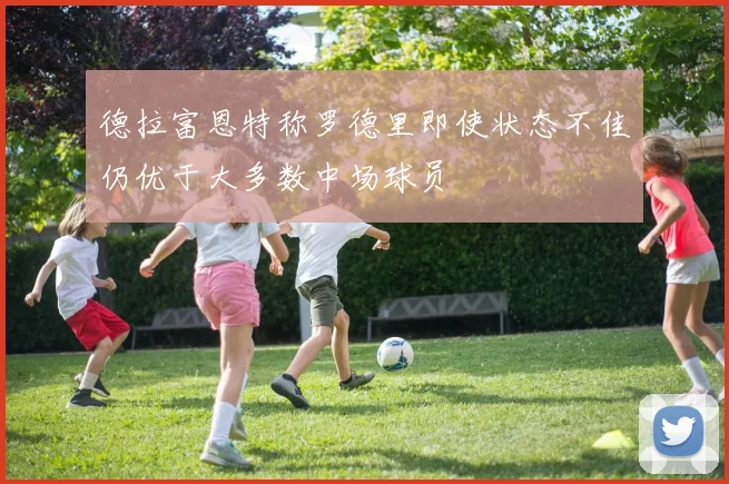 德拉富恩特称罗德里即使状态不佳仍优于大多数中场球员