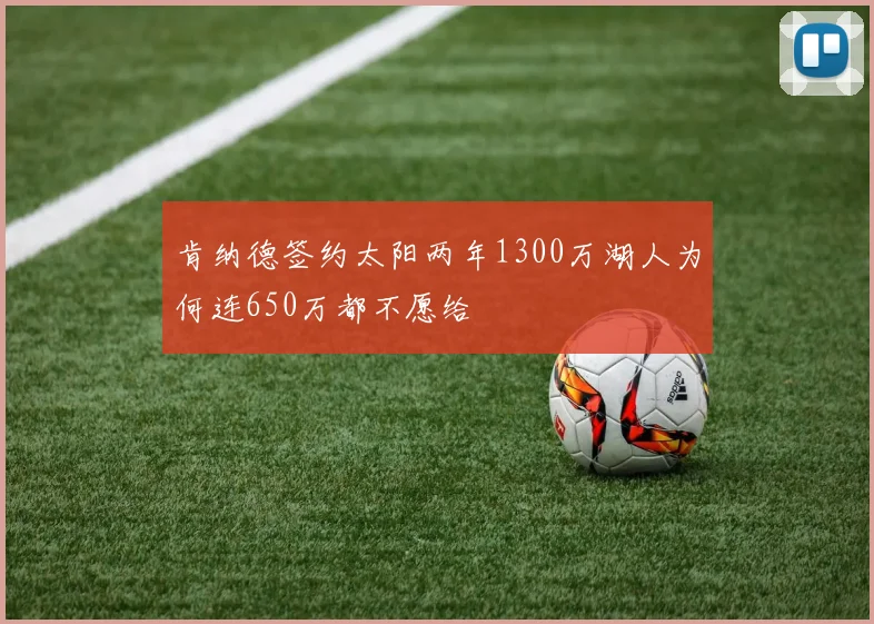 肯纳德签约太阳两年1300万湖人为何连650万都不愿给