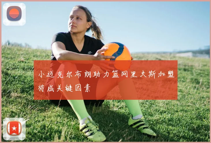 小迈克尔布朗助力篮网里夫斯加盟将成关键因素