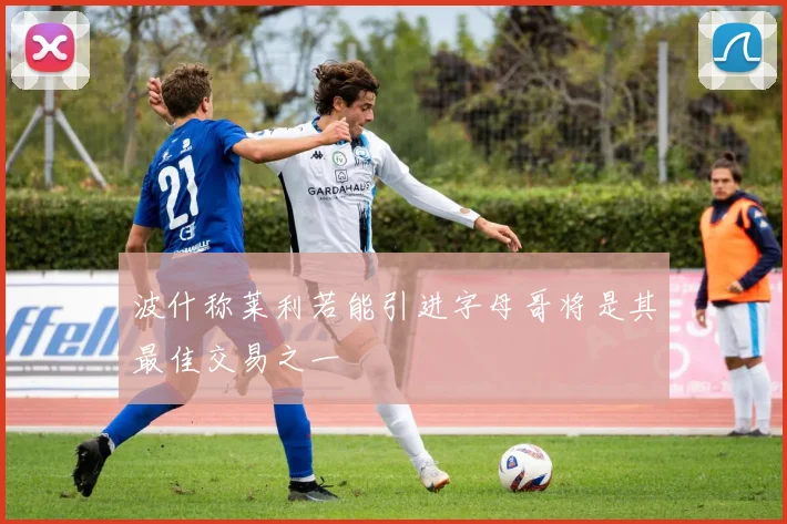 波什称莱利若能引进字母哥将是其最佳交易之一
