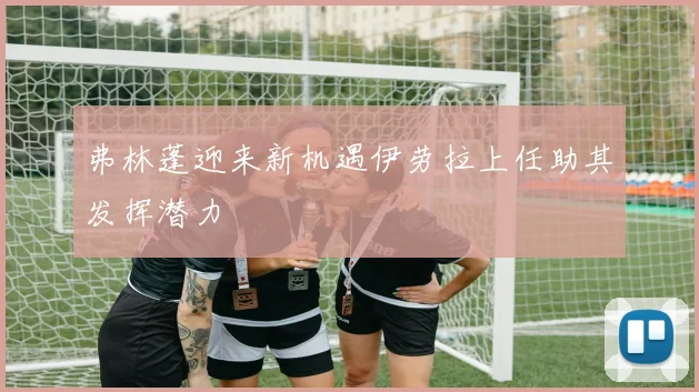 弗林蓬迎来新机遇伊劳拉上任助其发挥潜力