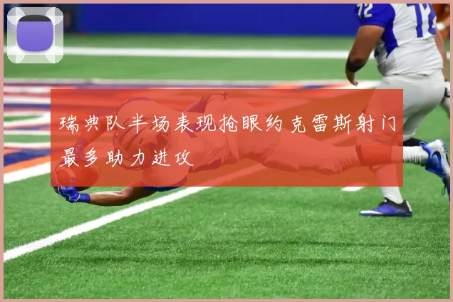 瑞典队半场表现抢眼约克雷斯射门最多助力进攻
