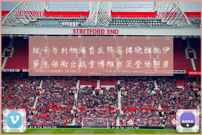 纽卡与利物浦首发阵容揭晓雅凯伊萨克领衔出战索博维尔茨登场阿劳霍待命替补