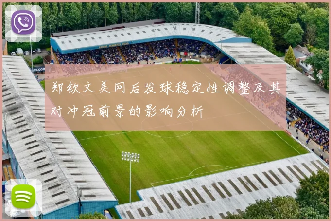 郑钦文美网后发球稳定性调整及其对冲冠前景的影响分析